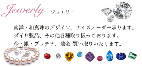 南洋・和真珠、デザイン、サイズオーダー承ります。ダイヤ製品その他各種ジュエリー取り扱っております。金・銀・プラチナ、地金買い取りもいたします。